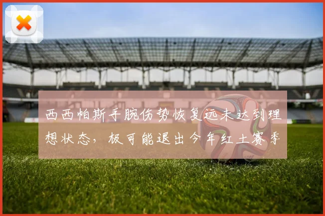 西西帕斯手腕伤势恢复远未达到理想状态,极可能退出今年红土赛季,蒙特卡洛、马德里、罗马和法网皆将缺席。
