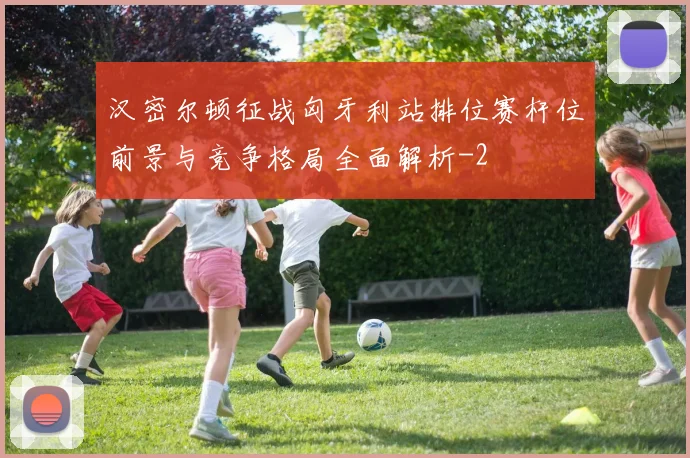 汉密尔顿征战匈牙利站排位赛杆位前景与竞争格局全面解析