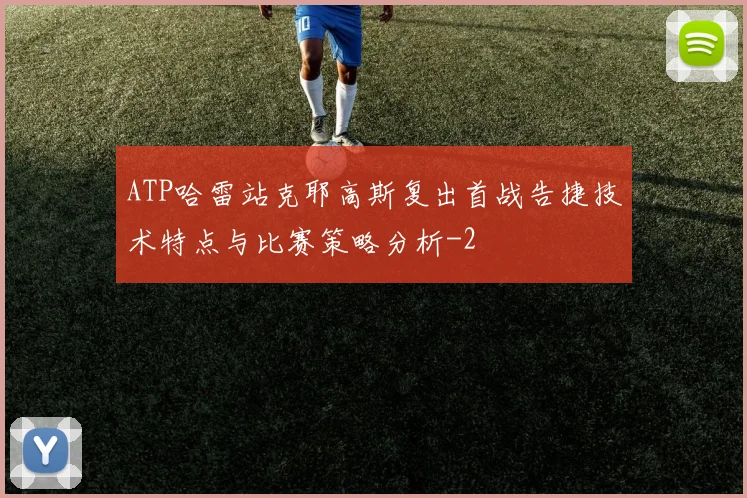 ATP哈雷站克耶高斯复出首战告捷技术特点与比赛策略分析