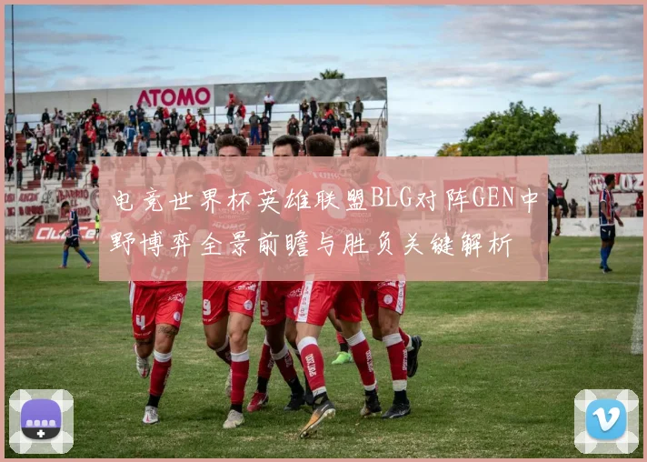 电竞世界杯英雄联盟BLG对阵GEN中野博弈全景前瞻与胜负关键解析