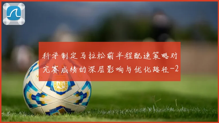 科学制定马拉松前半程配速策略对完赛成绩的深层影响与优化路径