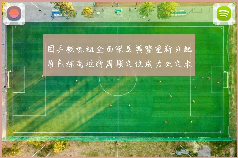 国乒教练组全面深度调整重新分配角色林高远新周期定位成为决定未来走向的核心关键