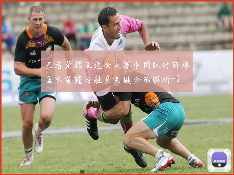 王者荣耀亚运会决赛中国队对阵韩国队前瞻与胜负关键全面解析