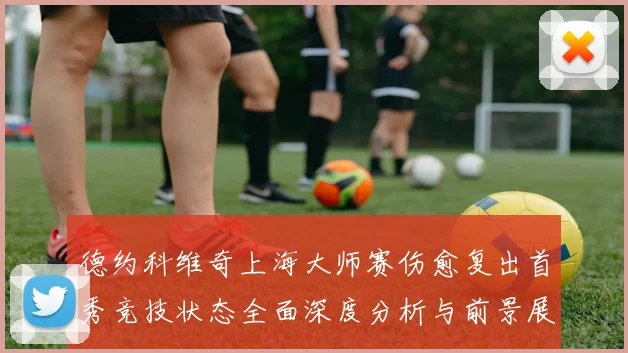 德约科维奇上海大师赛伤愈复出首秀竞技状态全面深度分析与前景展望
