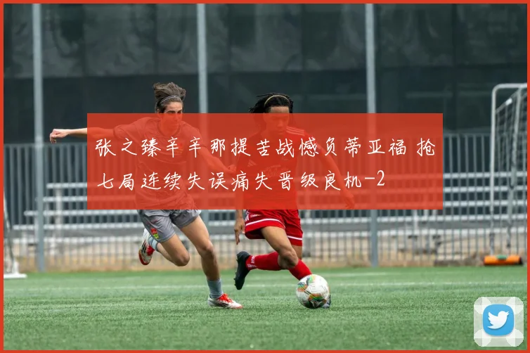 张之臻辛辛那提苦战憾负蒂亚福 抢七局连续失误痛失晋级良机