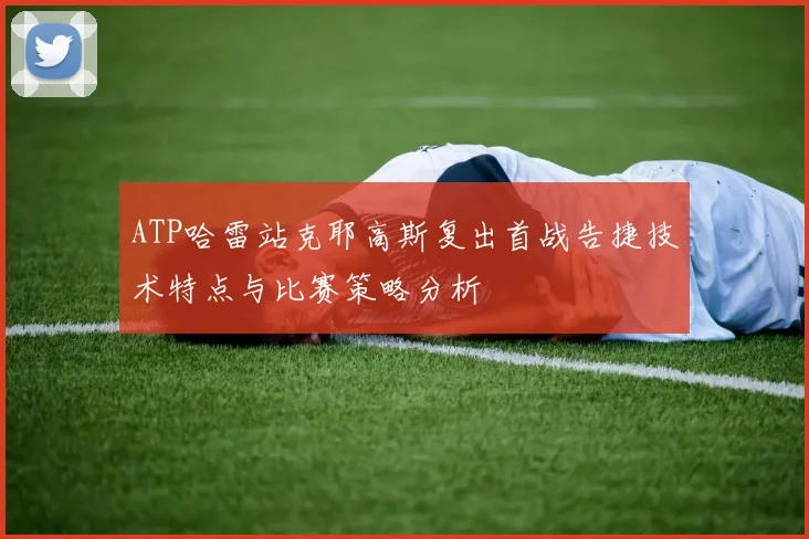 ATP哈雷站克耶高斯复出首战告捷技术特点与比赛策略分析